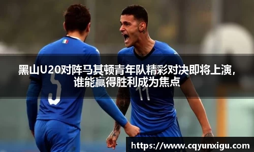 黑山U20对阵马其顿青年队精彩对决即将上演，谁能赢得胜利成为焦点